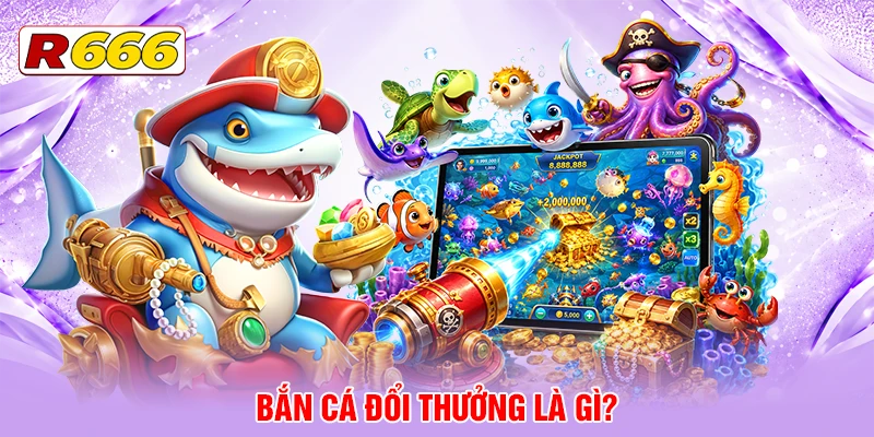 Bắn cá đổi thưởng là gì?