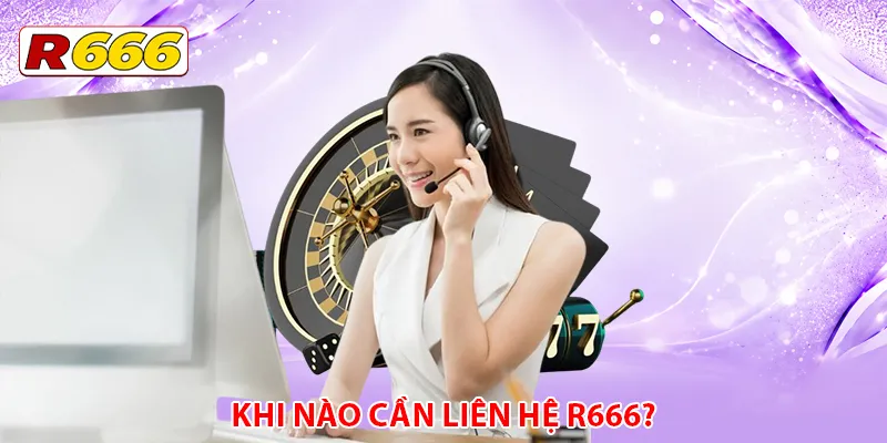 Khi nào cần liên hệ R666?