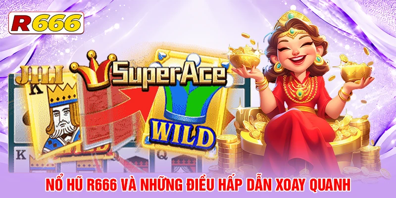 Nổ Hũ R666 và những điều hấp dẫn xoay quanh